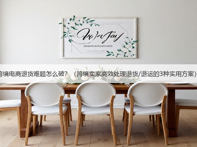 跨境电商退货难题怎么破?(跨境卖家高效处理退货/退运的3种实用方案)(图1) 跨境电商退货难题怎么破?(跨境卖家高效处理退货/退运的3种实用方案)(图1)