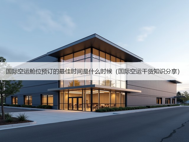 国际空运舱位预订的最佳时间是什么时候(国际空运干货知识分享)(图3) 国际空运舱位预订的最佳时间是什么时候(国际空运干货知识分享)(图3)