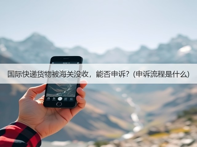 国际快递货物被海关没收,能否申诉?(申诉流程是什么)(图2) 国际快递货物被海关没收,能否申诉?(申诉流程是什么)(图2)