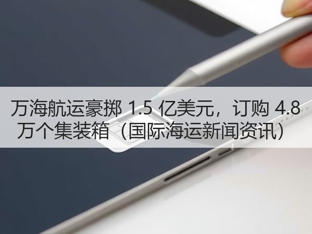 万海航运豪掷 1.5 亿美元,订购 4.8 万个集装箱(国际海运新闻资讯)(图1) 万海航运豪掷 1.5 亿美元,订购 4.8 万个集装箱(国际海运新闻资讯)(图1)