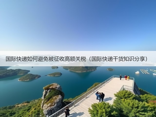 国际快递如何避免被征收高额关税（国际快递干货知识分享）(图1)