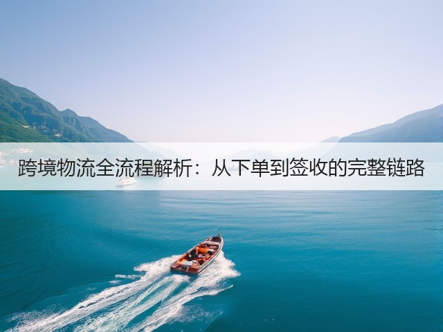 跨境物流全流程解析:从下单到签收的完整链路(图1) 跨境物流全流程解析:从下单到签收的完整链路(图1)