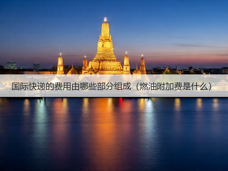 国际快递的费用由哪些部分组成（燃油附加费是什么）