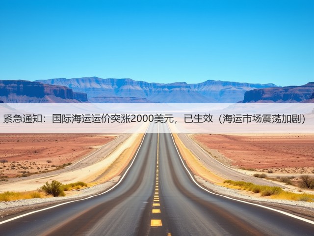 紧急通知：国际海运运价突涨2000美元，已生效（海运市场震荡加剧）(图1)