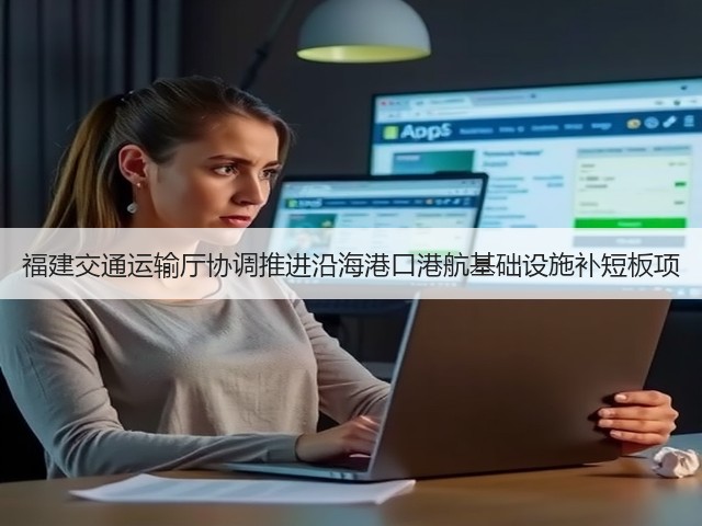 福建交通运输厅协调推进沿海港口港航基础设施补短板项(图3) 福建交通运输厅协调推进沿海港口港航基础设施补短板项(图3)