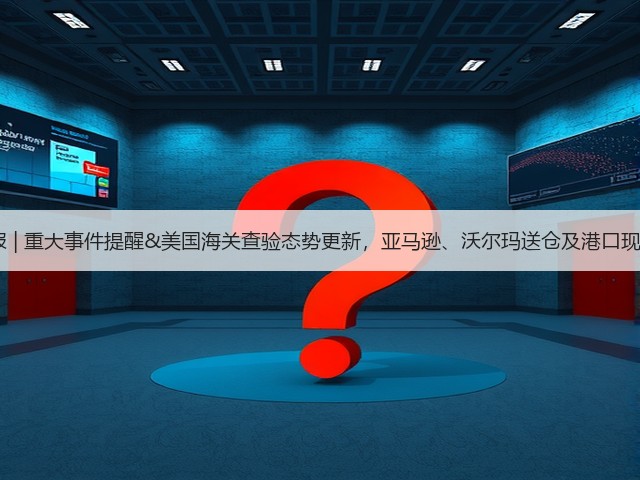 6.4周报 | 重大事件提醒&美国海关查验态势更新,亚马逊、沃尔玛送仓及港口现状一览(图1) 6.4周报 | 重大事件提醒&美国海关查验态势更新,亚马逊、沃尔玛送仓及港口现状一览(图1)