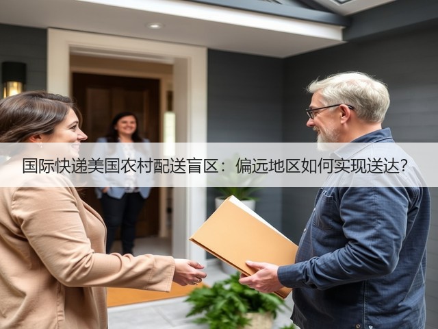 国际快递美国农村配送盲区：偏远地区如何实现送达？(图3)