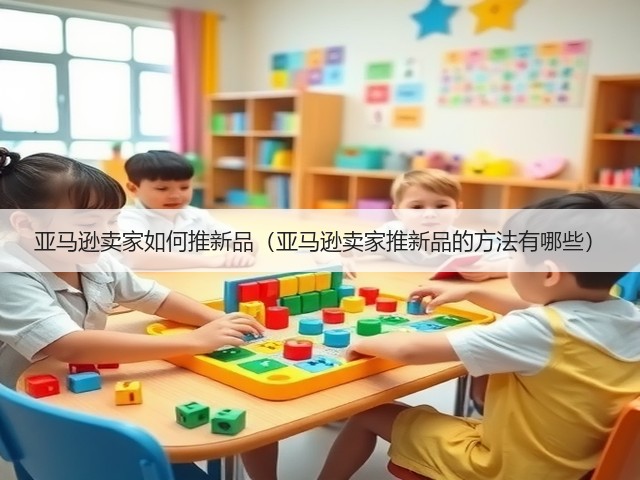 亚马逊卖家如何推新品（亚马逊卖家推新品的方法有哪些）(图1)