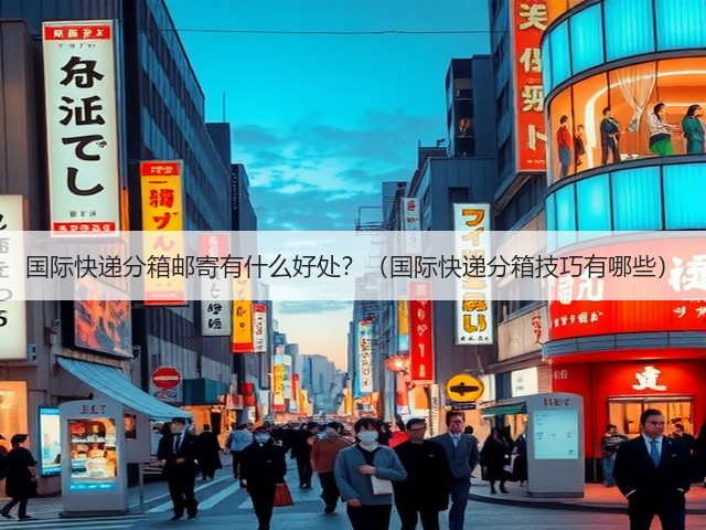 国际快递分箱邮寄有什么好处?(国际快递分箱技巧有哪些)(图3) 国际快递分箱邮寄有什么好处?(国际快递分箱技巧有哪些)(图3)