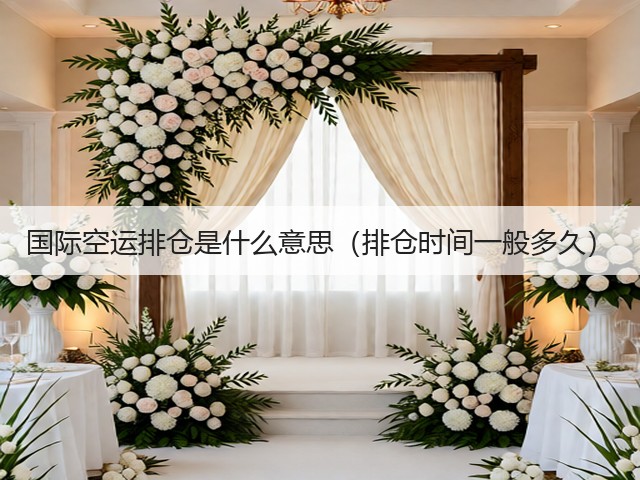 国际空运排仓是什么意思（排仓时间一般多久）(图3)