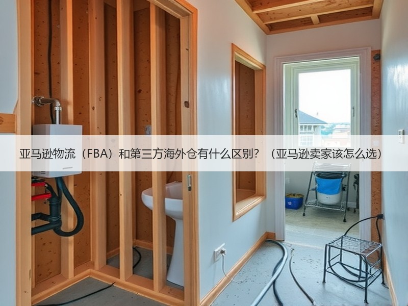 亚马逊物流（FBA）和第三方海外仓有什么区别？（亚马逊卖家该怎么选）