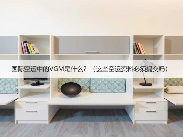 国际空运中的VGM是什么?(这些空运资料必须提交吗)(图3) 国际空运中的VGM是什么?(这些空运资料必须提交吗)(图3)