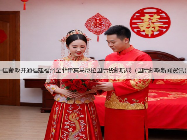 中国邮政开通福建福州至菲律宾马尼拉国际货邮航线(国际邮政新闻资讯)(图2) 中国邮政开通福建福州至菲律宾马尼拉国际货邮航线(国际邮政新闻资讯)(图2)