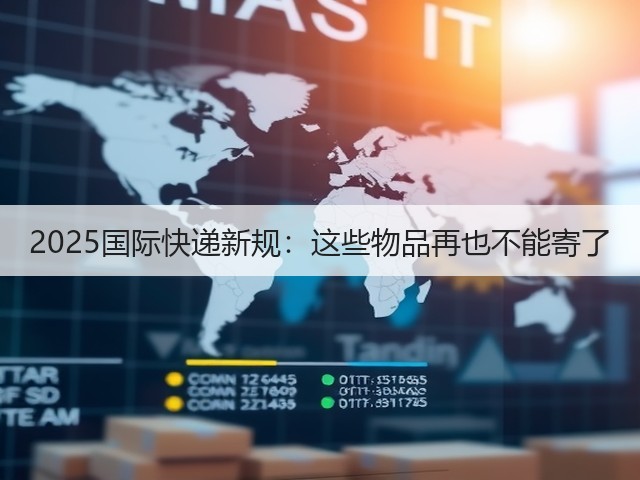 2025国际快递新规：这些物品再也不能寄了(图1)