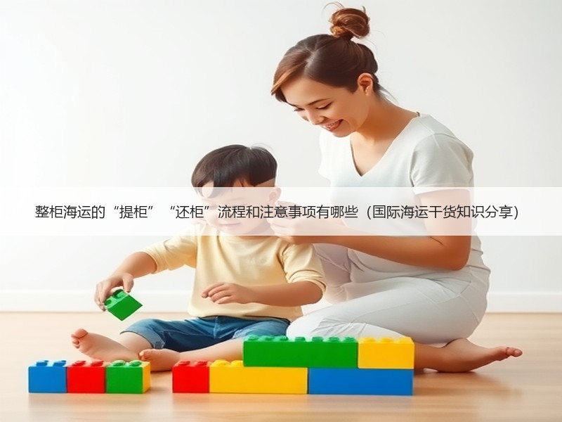 整柜海运的“提柜”“还柜”流程和注意事项有哪些（国际海运干货知识分享）
