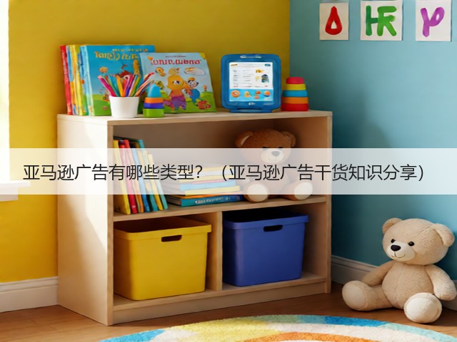 亚马逊广告有哪些类型？（亚马逊广告干货知识分享）(图3)