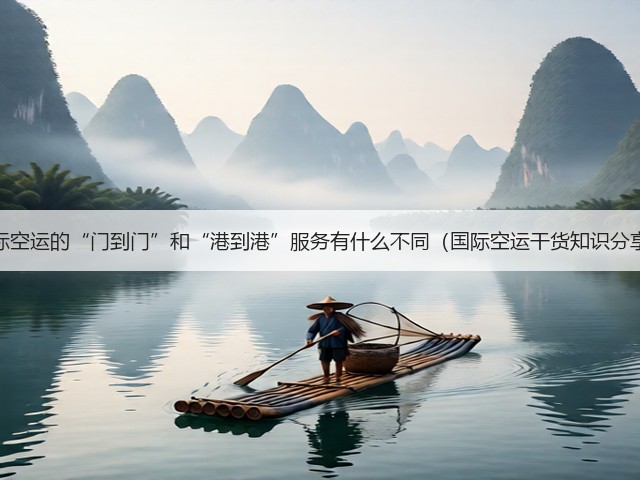 国际空运的“门到门”和“港到港”服务有什么不同(国际空运干货知识分享)(图3) 国际空运的“门到门”和“港到港”服务有什么不同(国际空运干货知识分享)(图3)