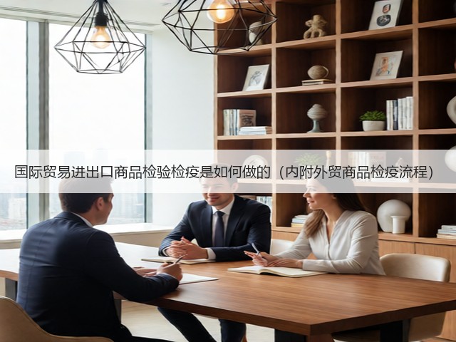 国际贸易进出口商品检验检疫是如何做的（内附外贸商品检疫流程）(图3)