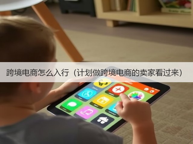 跨境电商怎么入行（计划做跨境电商的卖家看过来）(图1)
