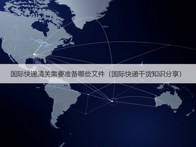 国际快递清关需要准备哪些文件（国际快递干货知识分享）(图3)