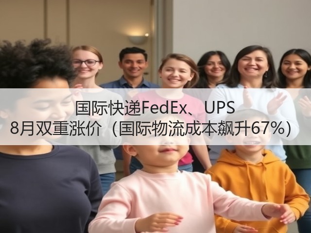 国际快递FedEx、UPS 8月双重涨价(国际物流成本飙升67%)(图3) 国际快递FedEx、UPS 8月双重涨价(国际物流成本飙升67%)(图3)