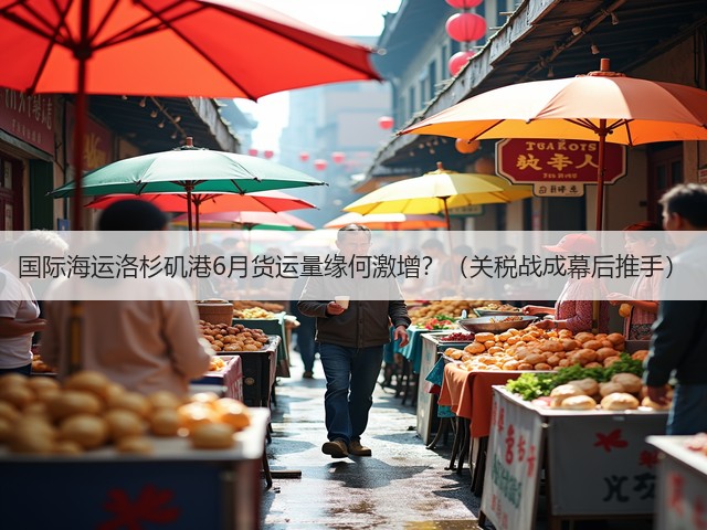 国际海运洛杉矶港6月货运量缘何激增?(关税战成幕后推手)(图3) 国际海运洛杉矶港6月货运量缘何激增?(关税战成幕后推手)(图3)