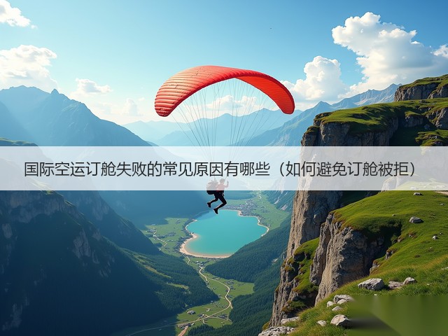 国际空运订舱失败的常见原因有哪些（如何避免订舱被拒）(图1)