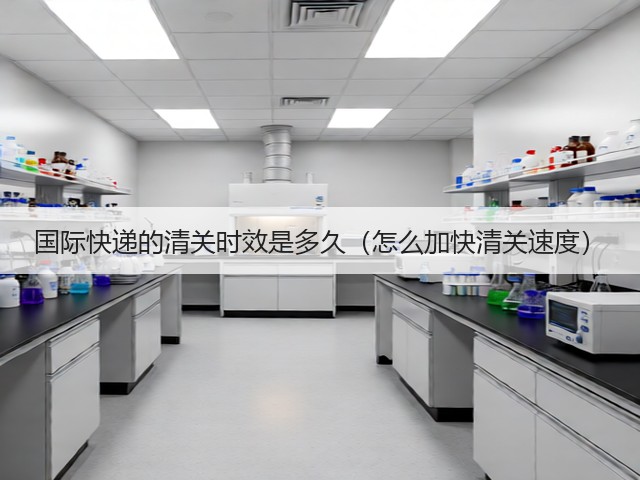 国际快递的清关时效是多久(怎么加快清关速度)(图1) 国际快递的清关时效是多久(怎么加快清关速度)(图1)