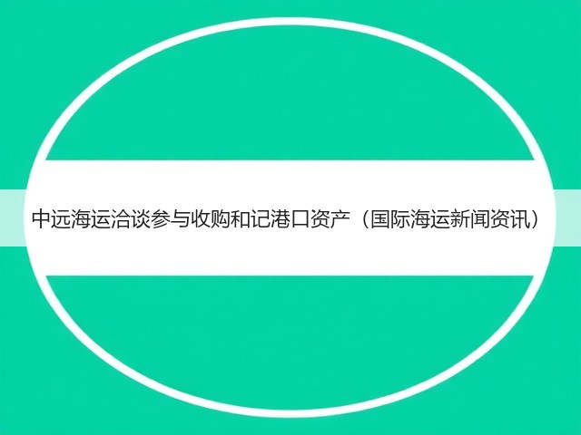 中远海运洽谈参与收购和记港口资产（国际海运新闻资讯）(图1)