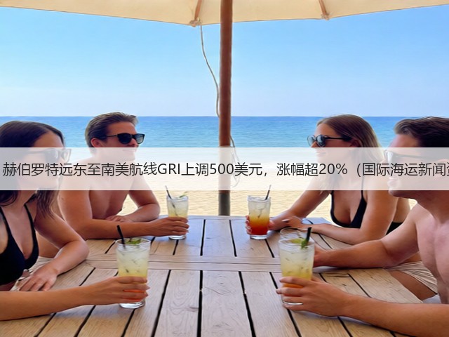 重磅!赫伯罗特远东至南美航线GRI上调500美元,涨幅超20%(国际海运新闻资讯)(图1) 重磅!赫伯罗特远东至南美航线GRI上调500美元,涨幅超20%(国际海运新闻资讯)(图1)