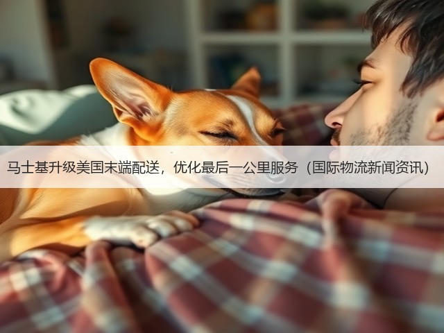 马士基升级美国末端配送,优化最后一公里服务(国际物流新闻资讯)(图1) 马士基升级美国末端配送,优化最后一公里服务(国际物流新闻资讯)(图1)