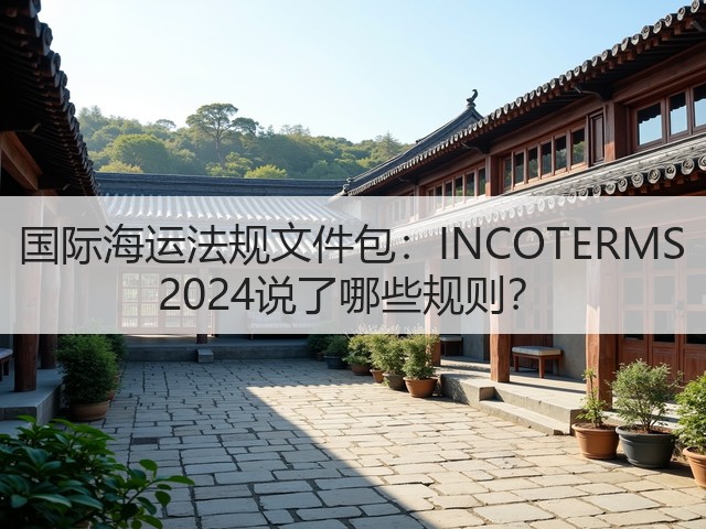国际海运法规文件包：INCOTERMS 2024说了哪些规则？(图1)