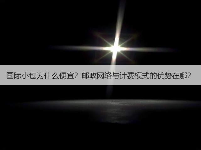 国际小包为什么便宜？邮政网络与计费模式的优势在哪？(图3)