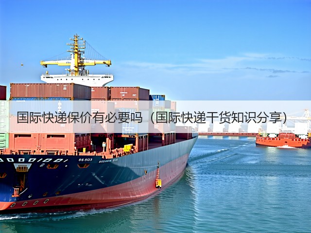 国际快递保价有必要吗(国际快递干货知识分享)(图1) 国际快递保价有必要吗(国际快递干货知识分享)(图1)