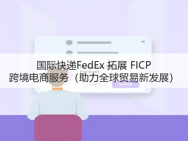 国际快递FedEx 拓展 FICP 跨境电商服务(助力全球贸易新发展)(图2) 国际快递FedEx 拓展 FICP 跨境电商服务(助力全球贸易新发展)(图2)
