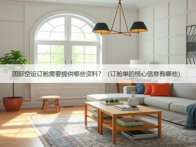 国际空运订舱需要提供哪些资料?(订舱单的核心信息有哪些)(图1) 国际空运订舱需要提供哪些资料?(订舱单的核心信息有哪些)(图1)