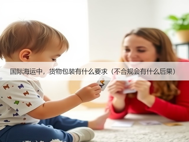 国际海运中，货物包装有什么要求（不合规会有什么后果）(图3)