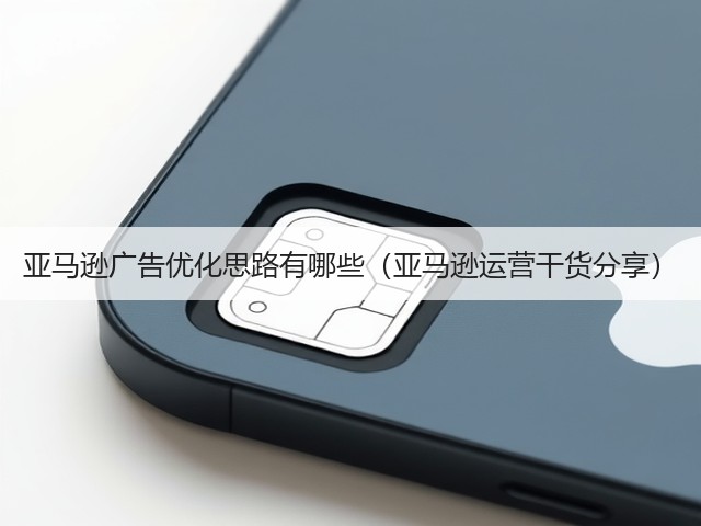亚马逊广告优化思路有哪些(亚马逊运营干货分享)(图3) 亚马逊广告优化思路有哪些(亚马逊运营干货分享)(图3)