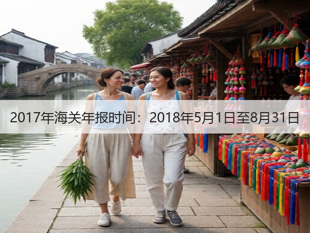 2017年海关年报时间：2018年5月1日至8月31日(图1)