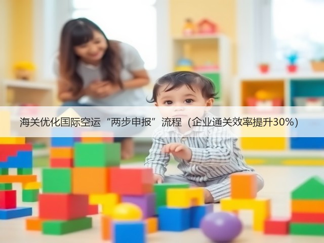 海关优化国际空运“两步申报”流程(企业通关效率提升30%)(图3) 海关优化国际空运“两步申报”流程(企业通关效率提升30%)(图3)