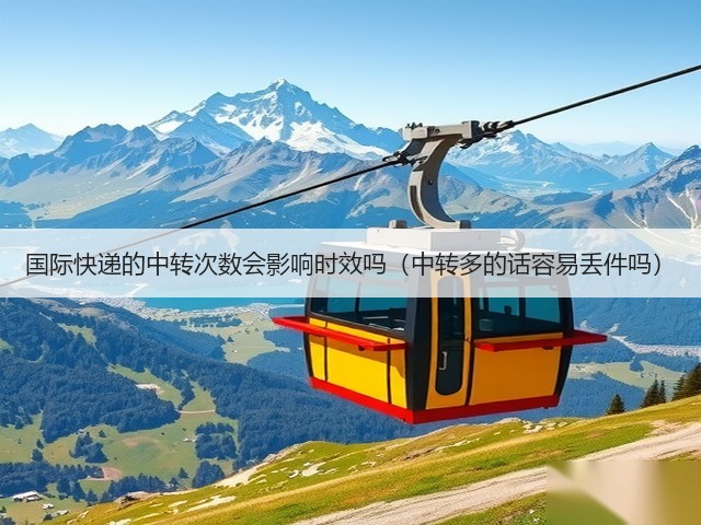 国际快递的中转次数会影响时效吗(中转多的话容易丢件吗)(图3) 国际快递的中转次数会影响时效吗(中转多的话容易丢件吗)(图3)