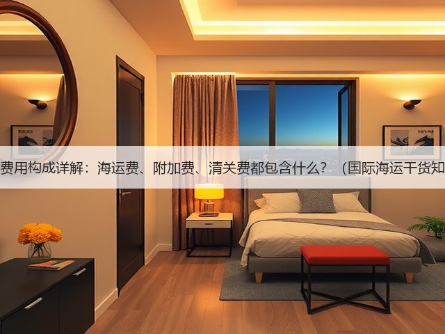 国际海运费用构成详解:海运费、附加费、清关费都包含什么?(国际海运干货知识分享)(图1) 国际海运费用构成详解:海运费、附加费、清关费都包含什么?(国际海运干货知识分享)(图1)