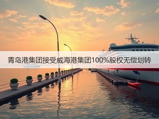 青岛港集团接受威海港集团100%股权无偿划转(图1)
