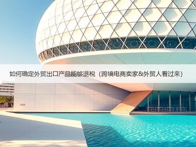 如何确定外贸出口产品能够退税(跨境电商卖家&外贸人看过来)(图1) 如何确定外贸出口产品能够退税(跨境电商卖家&外贸人看过来)(图1)