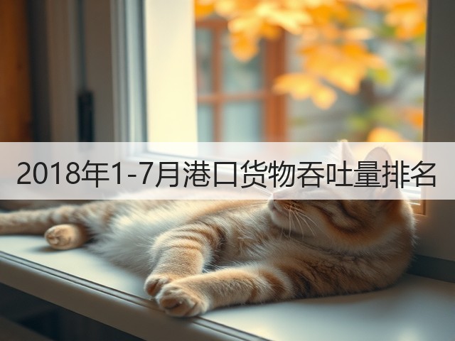2018年1-7月港口货物吞吐量排名(图2)