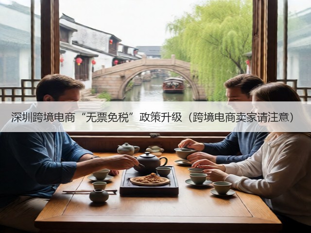 深圳跨境电商“无票免税”政策升级(跨境电商卖家请注意)(图2) 深圳跨境电商“无票免税”政策升级(跨境电商卖家请注意)(图2)