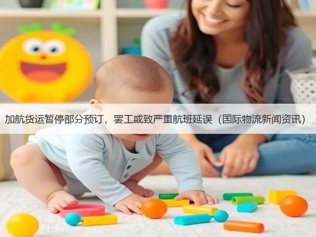 加航货运暂停部分预订，罢工或致严重航班延误（国际物流新闻资讯）(图1)