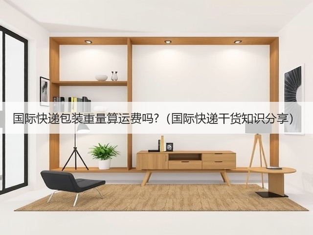国际快递包装重量算运费吗?(国际快递干货知识分享)(图3) 国际快递包装重量算运费吗?(国际快递干货知识分享)(图3)