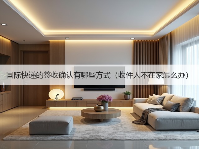 国际快递的签收确认有哪些方式（收件人不在家怎么办）(图1)