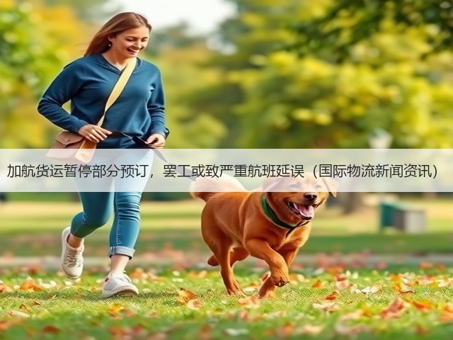 加航货运暂停部分预订,罢工或致严重航班延误(国际物流新闻资讯)(图3) 加航货运暂停部分预订,罢工或致严重航班延误(国际物流新闻资讯)(图3)
